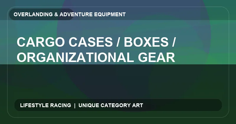 Cargo Cases / Boxes / Organizational Gear